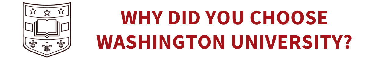 Washington University shield logo. Why did you choose Washington University?